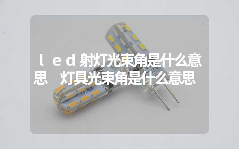 led射灯光束角是什么意思 灯具光束角是什么意思